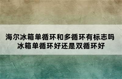 海尔冰箱单循环和多循环有标志吗 冰箱单循环好还是双循环好